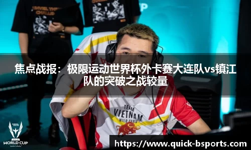 焦点战报:极限运动世界杯外卡赛大连队vs镇江队的突破之战较量