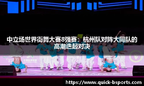 中立场世界街舞大赛8强赛:杭州队对阵大同队的高潮迭起对决