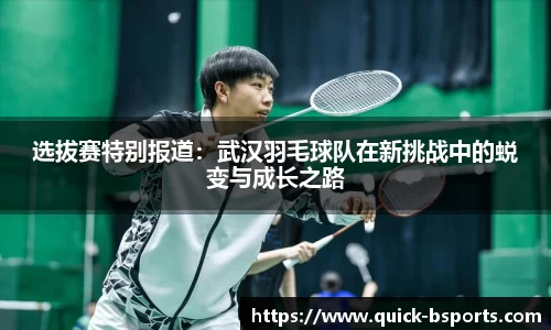 选拔赛特别报道：武汉羽毛球队在新挑战中的蜕变与成长之路