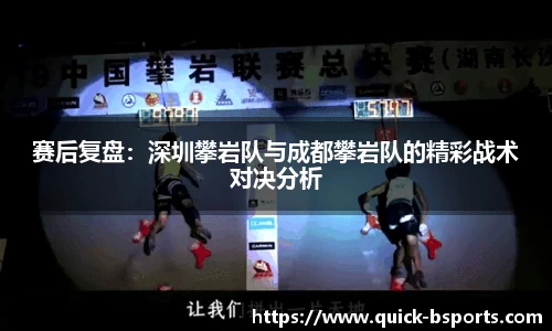 赛后复盘:深圳攀岩队与成都攀岩队的精彩战术对决分析