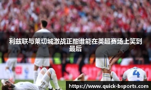 利兹联与莱切城激战正酣谁能在英超赛场上笑到最后