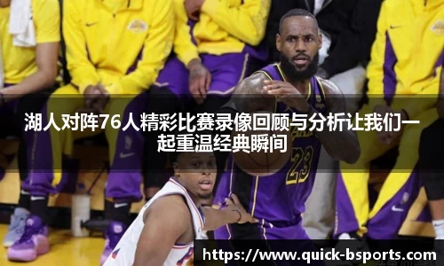 湖人对阵76人精彩比赛录像回顾与分析让我们一起重温经典瞬间